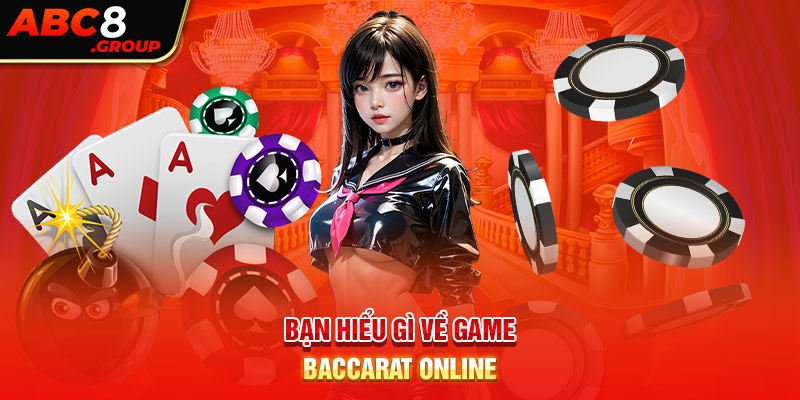 Bạn hiểu gì về game Baccarat online?