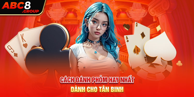 Cách đánh Phỏm hay nhất dành cho tân binh